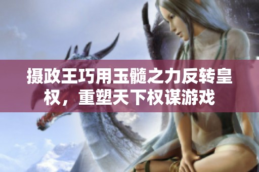 摄政王巧用玉髓之力反转皇权，重塑天下权谋游戏
