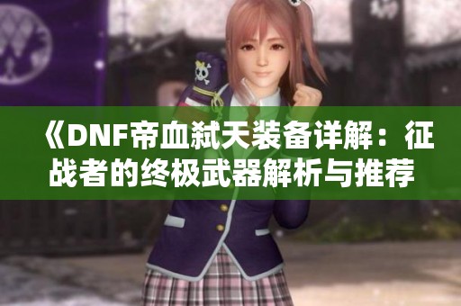 《DNF帝血弑天装备详解：征战者的终极武器解析与推荐》