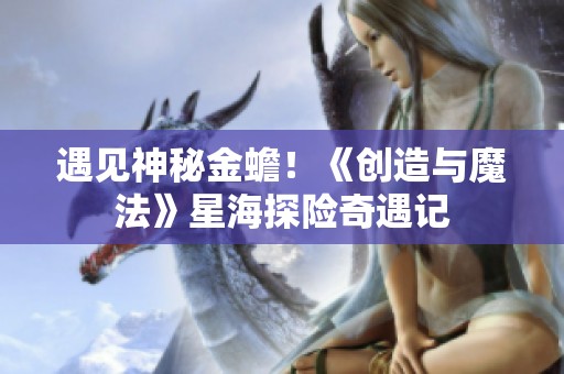 遇见神秘金蟾！《创造与魔法》星海探险奇遇记
