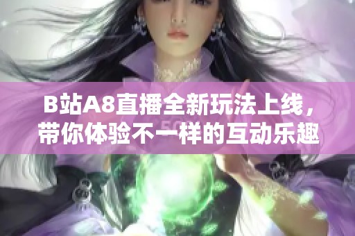 B站A8直播全新玩法上线，带你体验不一样的互动乐趣