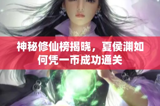 神秘修仙榜揭晓，夏侯渊如何凭一币成功通关