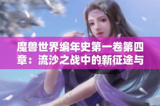 魔兽世界编年史第一卷第四章：流沙之战中的新征途与冒险故事