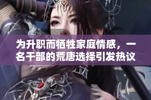 为升职而牺牲家庭情感，一名干部的荒唐选择引发热议