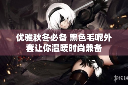 优雅秋冬必备 黑色毛呢外套让你温暖时尚兼备