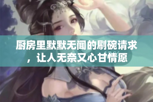 厨房里默默无闻的刷碗请求，让人无奈又心甘情愿