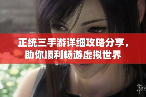 正统三手游详细攻略分享，助你顺利畅游虚拟世界