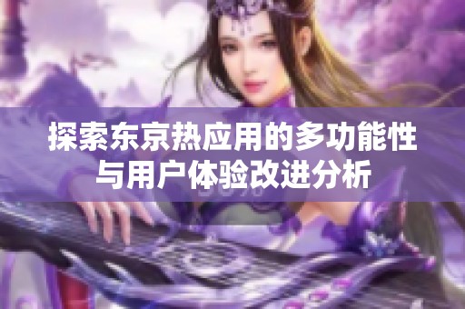 探索东京热应用的多功能性与用户体验改进分析