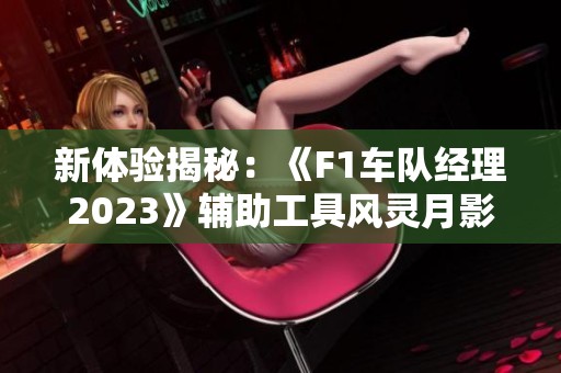 新体验揭秘：《F1车队经理2023》辅助工具风灵月影分析与推荐