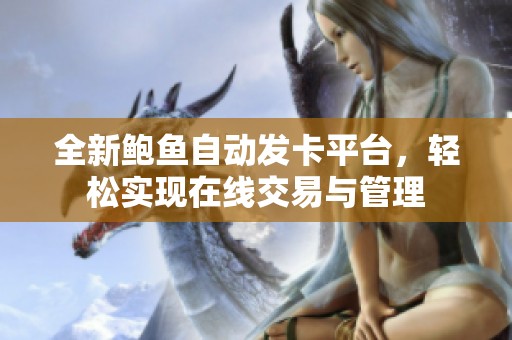全新鲍鱼自动发卡平台，轻松实现在线交易与管理