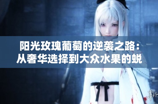 阳光玫瑰葡萄的逆袭之路：从奢华选择到大众水果的蜕变