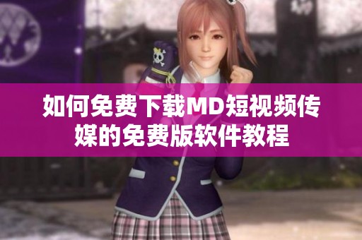 如何免费下载MD短视频传媒的免费版软件教程