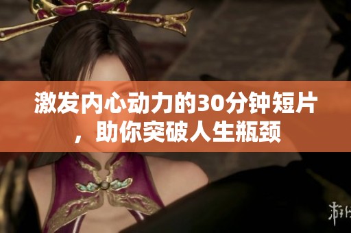 激发内心动力的30分钟短片，助你突破人生瓶颈