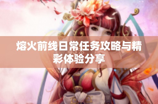熔火前线日常任务攻略与精彩体验分享