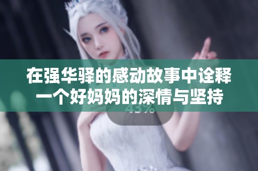 在强华驿的感动故事中诠释一个好妈妈的深情与坚持