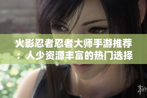 火影忍者忍者大师手游推荐：人少资源丰富的热门选择