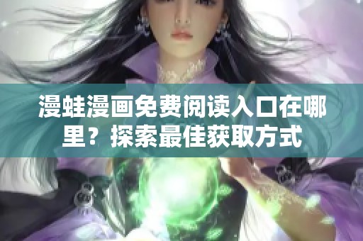 漫蛙漫画免费阅读入口在哪里？探索最佳获取方式