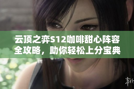 云顶之弈S12咖啡甜心阵容全攻略，助你轻松上分宝典