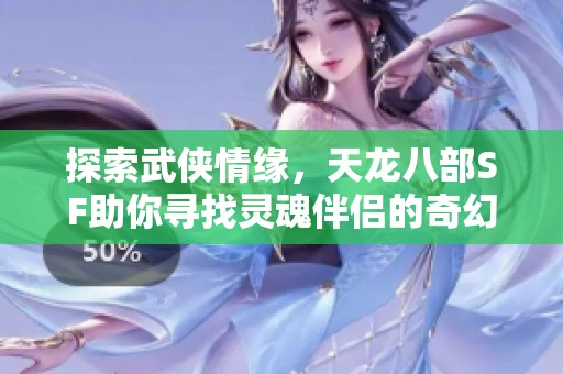 探索武侠情缘，天龙八部SF助你寻找灵魂伴侣的奇幻之旅