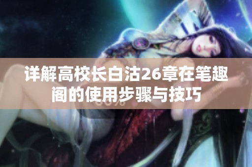 详解高校长白沽26章在笔趣阁的使用步骤与技巧