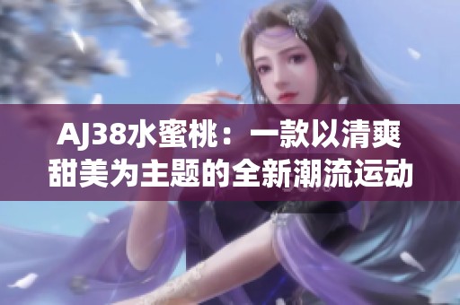 AJ38水蜜桃：一款以清爽甜美为主题的全新潮流运动鞋