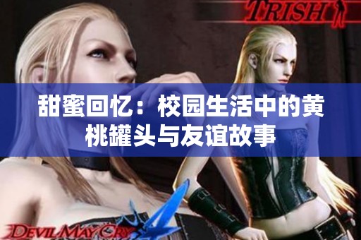 甜蜜回忆：校园生活中的黄桃罐头与友谊故事