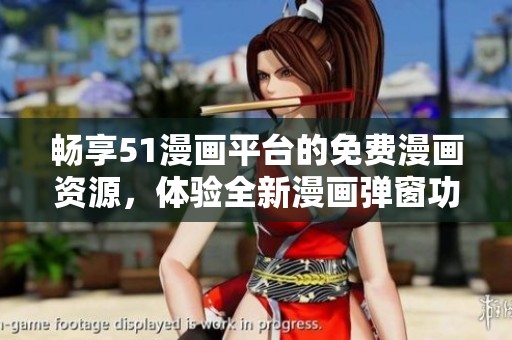 畅享51漫画平台的免费漫画资源，体验全新漫画弹窗功能