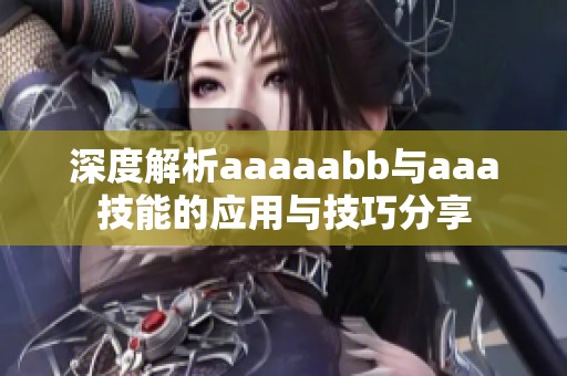 深度解析aaaaabb与aaa技能的应用与技巧分享