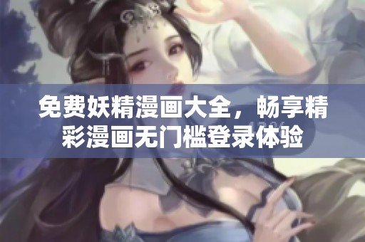 免费妖精漫画大全，畅享精彩漫画无门槛登录体验