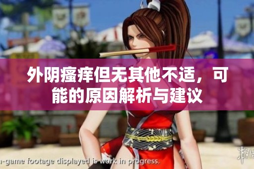 外阴瘙痒但无其他不适，可能的原因解析与建议