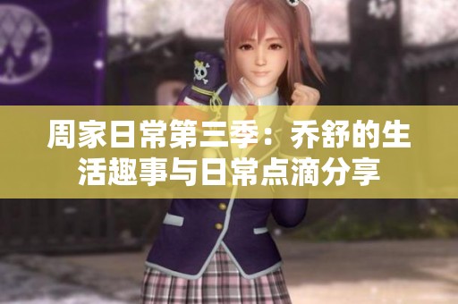 周家日常第三季：乔舒的生活趣事与日常点滴分享