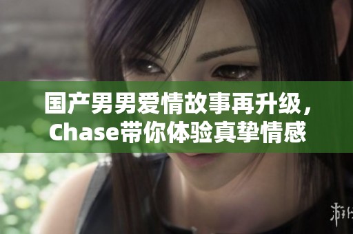 国产男男爱情故事再升级，Chase带你体验真挚情感