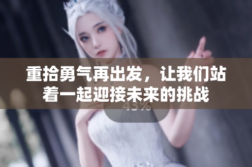 重拾勇气再出发，让我们站着一起迎接未来的挑战