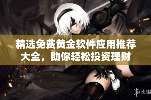 精选免费黄金软件应用推荐大全，助你轻松投资理财