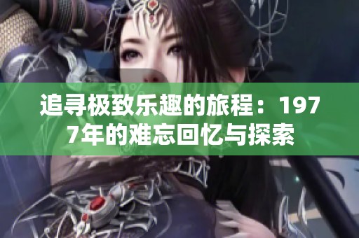 追寻极致乐趣的旅程：1977年的难忘回忆与探索