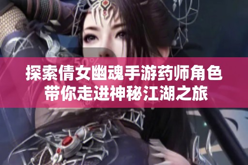 探索倩女幽魂手游药师角色 带你走进神秘江湖之旅
