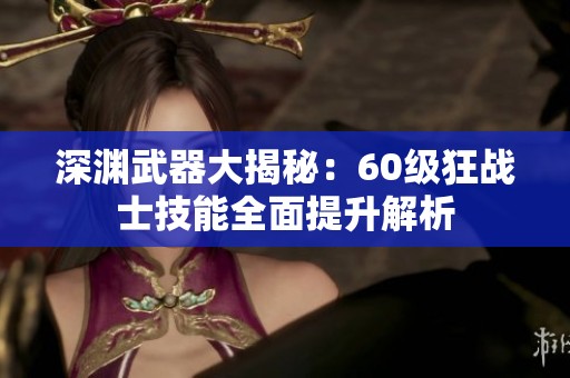 深渊武器大揭秘：60级狂战士技能全面提升解析
