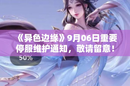 《异色边缘》9月06日重要停服维护通知，敬请留意！