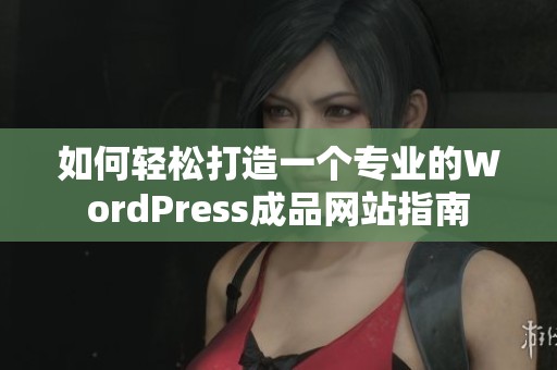 如何轻松打造一个专业的WordPress成品网站指南