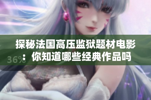 探秘法国高压监狱题材电影：你知道哪些经典作品吗