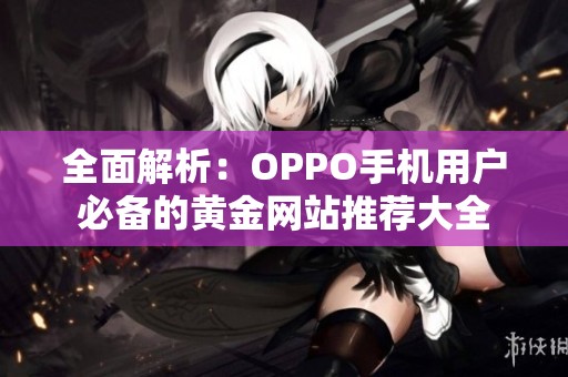 全面解析：OPPO手机用户必备的黄金网站推荐大全