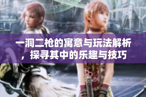 一洞二枪的寓意与玩法解析，探寻其中的乐趣与技巧
