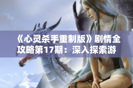 《心灵杀手重制版》剧情全攻略第17期：深入探索游戏精彩历程