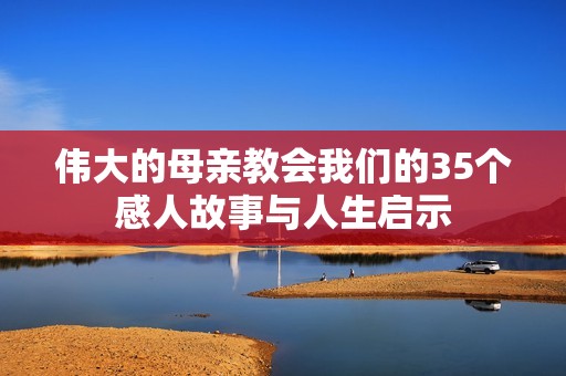 伟大的母亲教会我们的35个感人故事与人生启示