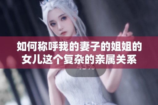 如何称呼我的妻子的姐姐的女儿这个复杂的亲属关系