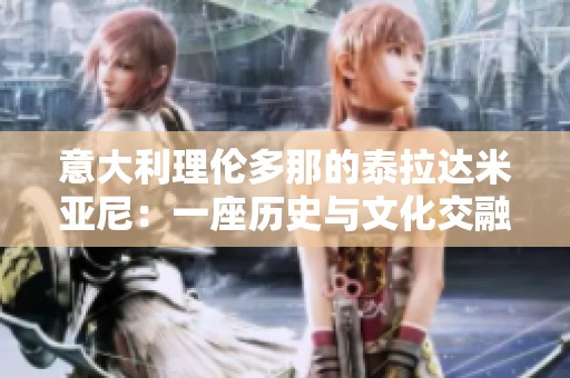 意大利理伦多那的泰拉达米亚尼：一座历史与文化交融的城市