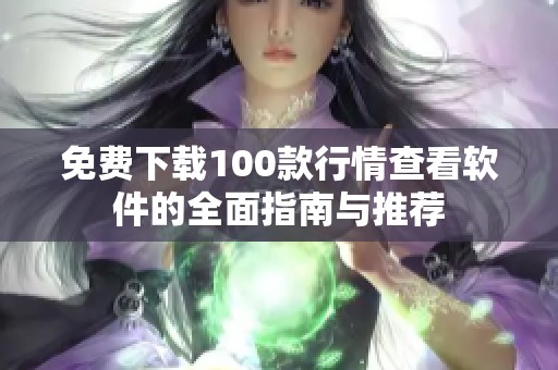 免费下载100款行情查看软件的全面指南与推荐