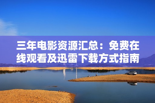 三年电影资源汇总：免费在线观看及迅雷下载方式指南