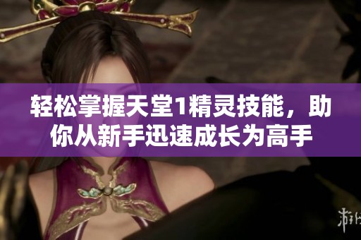 轻松掌握天堂1精灵技能，助你从新手迅速成长为高手