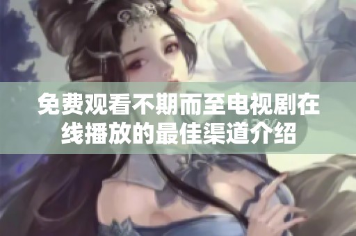 免费观看不期而至电视剧在线播放的最佳渠道介绍