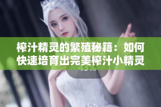 榨汁精灵的繁殖秘籍：如何快速培育出完美榨汁小精灵